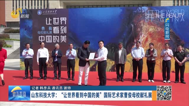 【高校要闻】山东科技大学：“让世界看到中国的美”国际艺术家曹俊母校献礼展