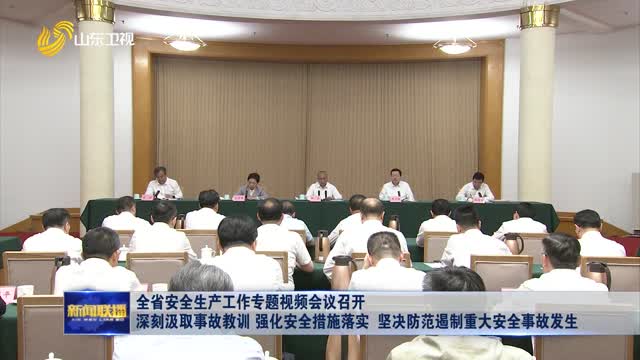全省安全生产工作专题视频会议召开 深刻汲取事故教训 强化安全措施落实 坚决防范遏制重大安全事故发生