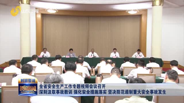 全省安全生产工作专题视频会议召开 深刻汲取事故教训 强化安全措施落实 坚决防范遏制重大安全事故发生