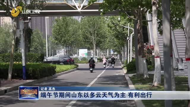 端午节期间山东以多云天气为主 有利出行