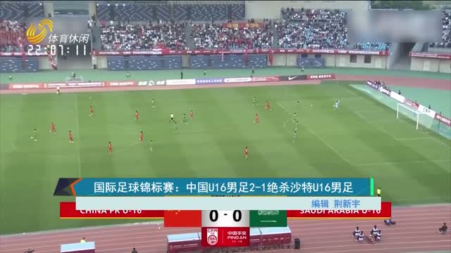 国际足球锦标赛：中国U16男足2-1绝杀沙特U16男足
