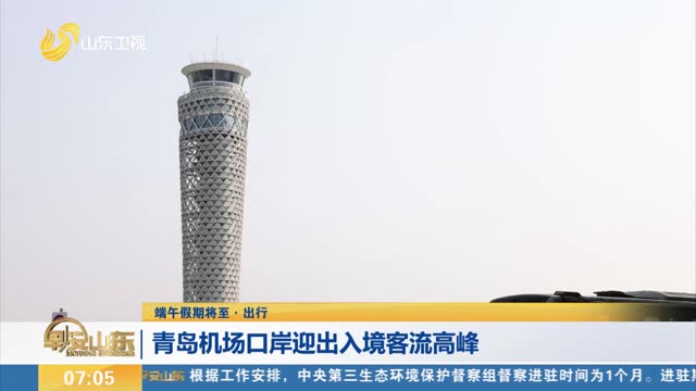 【端午假期将至·出行】青岛机场口岸迎出入境客流高峰