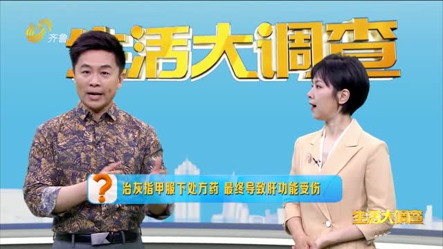 2025年05月30日《生活大调查》：治灰指甲服下处方药 最终导致肝功能受伤