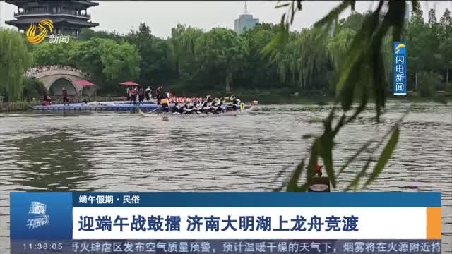 【端午假期·民俗】迎端午战鼓擂 济南大明湖上龙舟竞渡