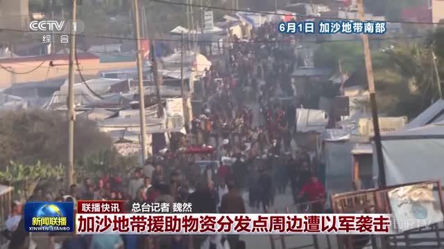 【联播快讯】加沙地带援助物资分发点周边遭以军袭击