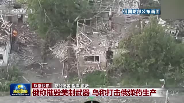 【联播快讯】俄称摧毁美制武器 乌称打击俄弹药生产