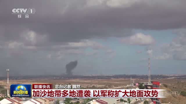 【联播快讯】加沙地带多地遭袭 以军称扩大地面攻势