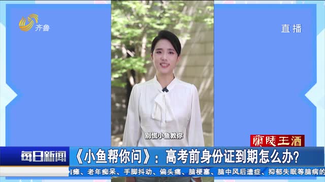 《小鱼帮你问》：高考前身份证到期怎么办？