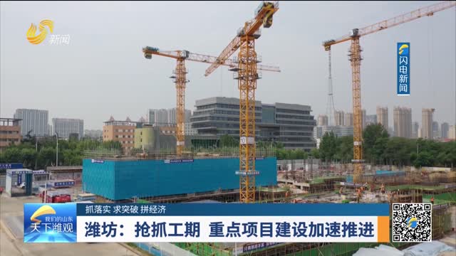 【抓落实 求突破 拼经济】潍坊：抢抓工期 重点项目建设加速推进