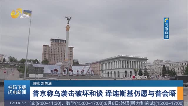 普京稱烏襲擊破壞和談 澤連斯基仍愿與普會晤