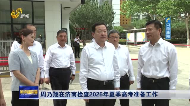 周乃翔在济南检查2025年夏季高考准备工作