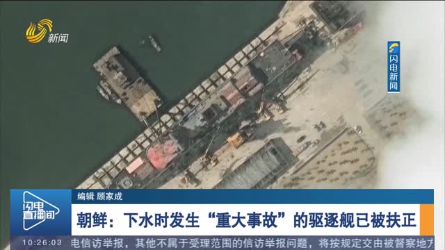 朝鲜：下水时发生“重大事故”的驱逐舰已被扶正