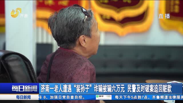 济南一老人遭遇“装孙子”诈骗被骗六万元 民警及时破案追回赃款