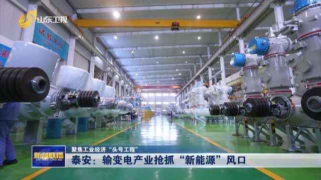 泰安：输变电产业抢抓“新能源”风口【聚焦工业经济“头号工程”】
