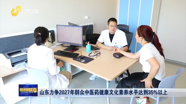 山东力争2027年群众中医药健康文化素养水平达到35%以上