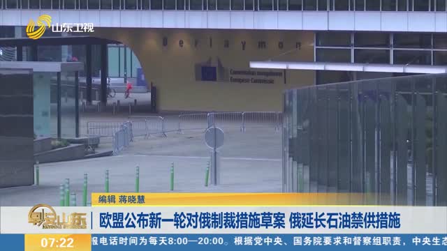欧盟公布新一轮对俄制裁措施草案 俄延长石油禁供措施