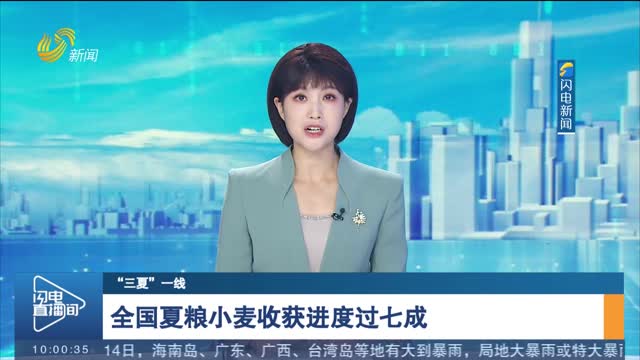 【“三夏”一线】全国夏粮小麦收获进度过七成