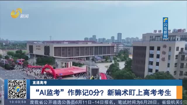 【直通高考】“AI监考”作弊记0分？新骗术盯上高考考生