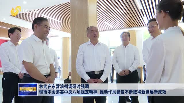 林武在东营滨州调研时强调 锲而不舍落实中央八项规定精神 推动作风建设不断取得新进展新成效