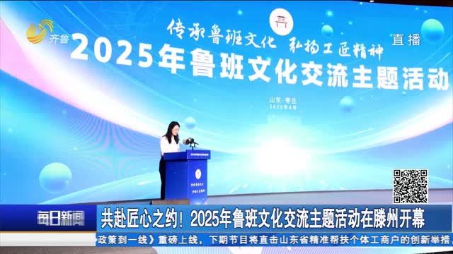 共赴匠心之约！2025年鲁班文化交流主题活动在滕州开幕