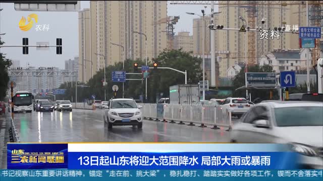 【天气早知道】13日起山东将迎大范围降水 局部大雨或暴雨