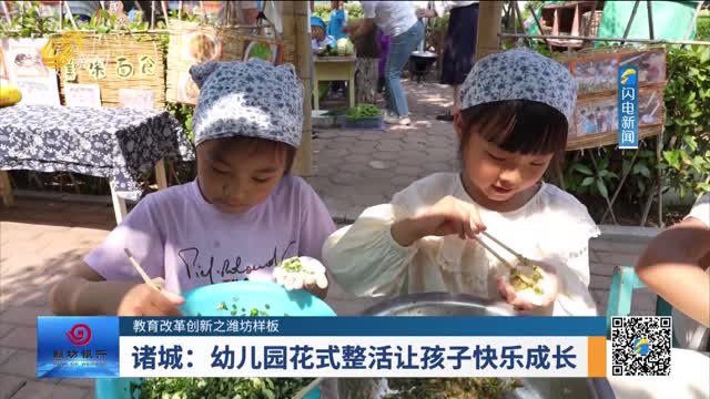 【教育改革创新之潍坊样板】诸城：幼儿园花式整活让孩子快乐成长