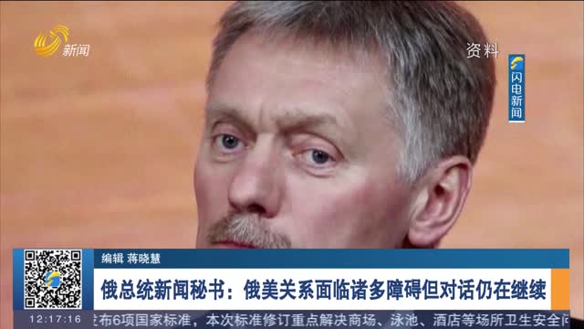 俄总统新闻秘书：俄美关系面临诸多障碍但对话仍在继续