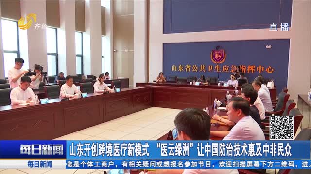 山东开创跨境医疗新模式“医云绿洲”让中国防治技术惠及中非民众
