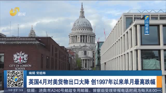 英国4月对美货物出口大降 创1997年以来单月最高跌幅