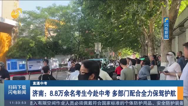 【直通中考】济南：8.8万余名考生今赴中考 多部门配合全力保驾护航