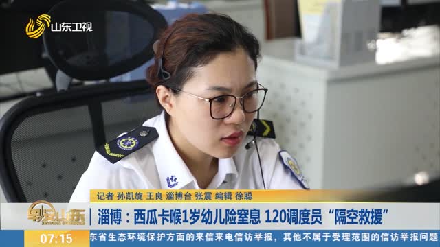 淄博：西瓜卡喉1岁幼儿险窒息 120调度员“隔空救援”