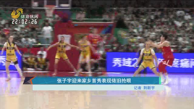 张子宇迎来家乡首秀表现依旧抢眼