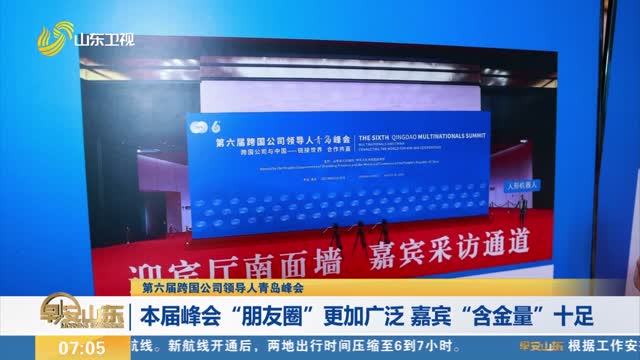 【第六届跨国公司领导人青岛峰会】本届峰会“朋友圈”更加广泛 嘉宾“含金量”十足
