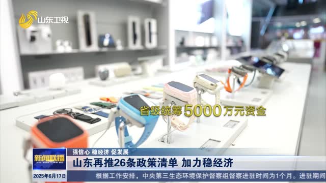 山东再推26条政策清单 加力稳经济【强信心 稳经济 促发展】