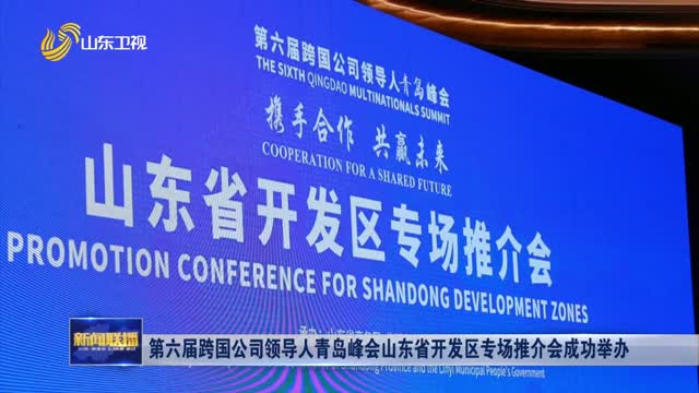 第六届跨国公司领导人青岛峰会山东省开发区专场推介会成功举办