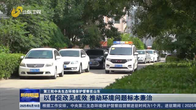 以督促改见成效 推动环境问题标本兼治【第三轮中央生态环境保护督察在山东】