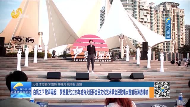 白帆之下歌声再起！梦想星光2025年威海火炬杯全民文化艺术季全民歌唱大赛首场海选唱响