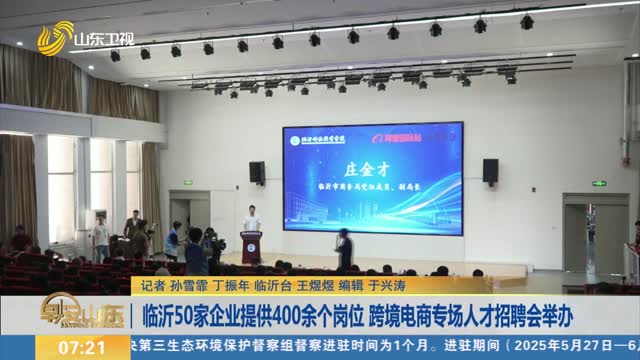 临沂50家企业提供400余个岗位 跨境电商专场人才招聘会举办
