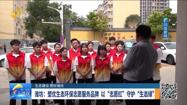 【生态建设 更好潍坊】潍坊：塑优生态环保志愿服务品牌 以“志愿红”守护“生态绿”