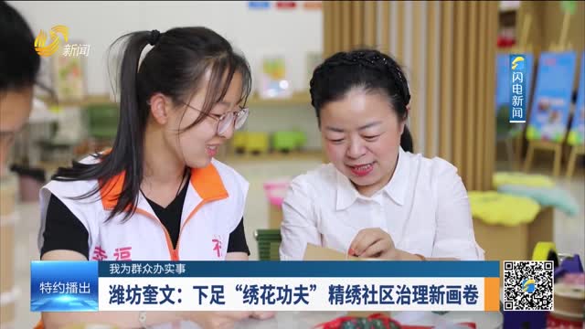 【我为群众办实事】潍坊奎文：下足“绣花功夫” 精绣社区治理新画卷
