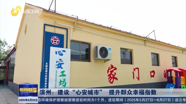 滨州：建设“心安城市” 提升群众幸福指数