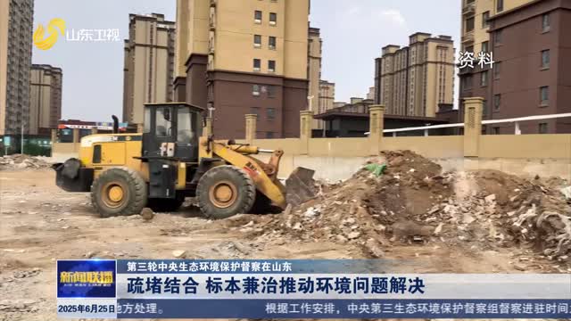 疏堵结合 标本兼治推动环境问题解决【第三轮中央生态环境保护督察在山东】