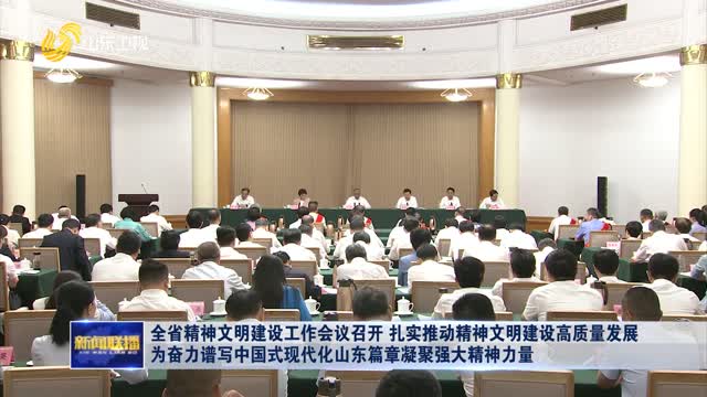 全省精神文明建设工作会议召开 扎实推动精神文明建设高质量发展 为奋力谱写中国式现代化山东篇章凝聚强大精神力量