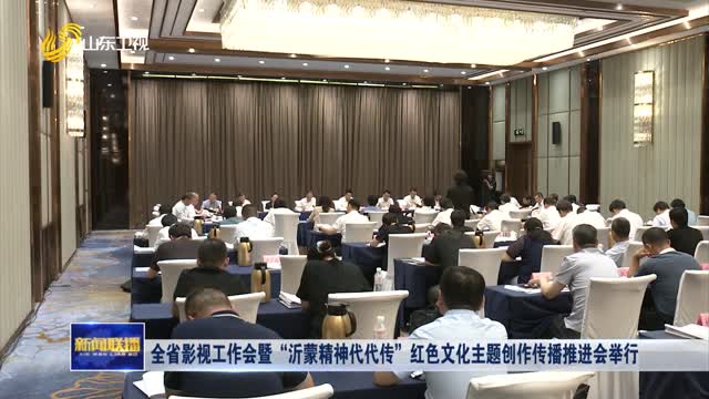 全省影視工作會暨“沂蒙精神代代傳”紅色文化主題創(chuàng)作傳播推進(jìn)會舉行