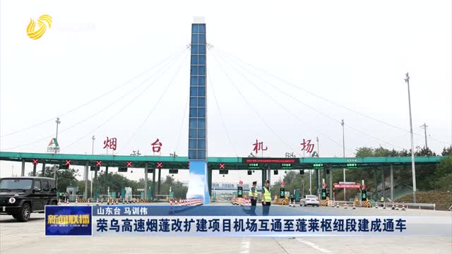 榮烏高速煙蓬改擴建項目機場互通至蓬萊樞紐段建成通車
