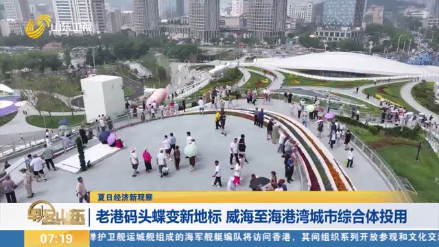 【夏日经济观察】老港码头蝶变新地标 威海至海港湾城市综合体投用