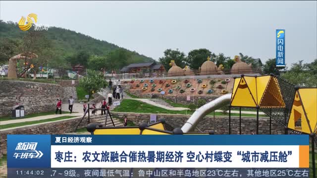 【夏日经济观察】枣庄：农文旅融合催热暑期经济 空心村蝶变“城市减压舱”