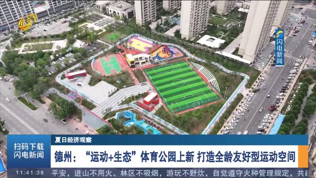 【夏日经济观察】德州：“运动+生态”体育公园上新 打造全龄友好型运动空间