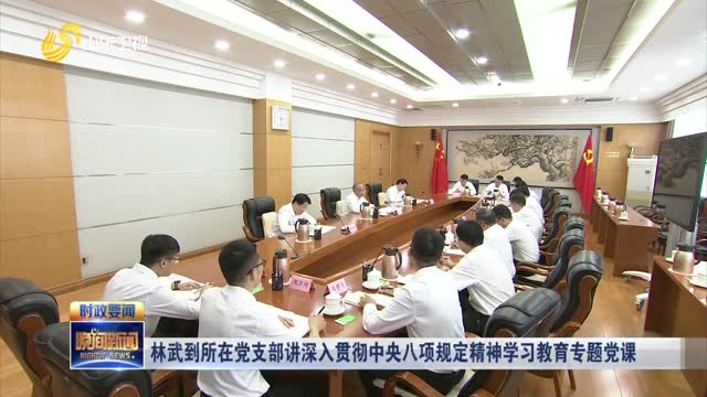 林武到所在党支部讲深入贯彻中央八项规定精神学习教育专题党课