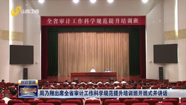 周乃翔出席全省审计工作科学规范提升培训班开班式并讲话